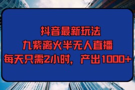 （9619期）抖音最新玩法，九紫离火半无人直播，每天只需2小时，产出1000 