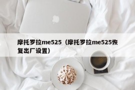 摩托罗拉me525（摩托罗拉me525恢复出厂设置）