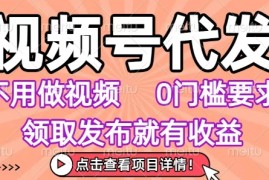 视频号代发，不用剪辑不用做视频，0门槛要求，领取发布就有收益，任务没有无上限，小白轻松上手【揭秘】