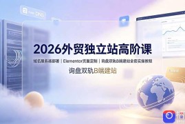 2026外贸独立站高阶课·域名服务器部署｜Elementor页面定制｜询盘双轨B端建站全套实操教程