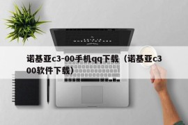 诺基亚c3-00手机qq下载（诺基亚c300软件下载）