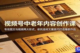 视频号中老年内容创作课：专攻图文与视频两大形式，依托选材文案技巧打造爆款作品