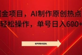 头条掘金项目，AI制作原创热点视频，轻松操作，单号日入几张