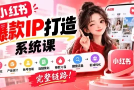 【无水印】小红书爆款IP打造课：IP定位→产品设计→账号包装→选题策划→爆款内容→搜索流量→私域转化，完整链路