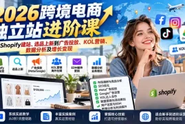 2026跨境电商独立站进阶课：从Shopify建站、选品上新到广告投放、KOL营销、数据分析及增长变现