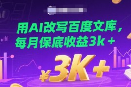 用AI改写百度文库，每月保底收益3k 