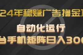 2024年稳赚广告撸金项目，全程自动化运行，单台手机就可以矩阵操作，日入300 【揭秘】