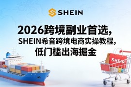 2026跨境副业首选，SHEIN希音跨境电商实操教程，低门槛出海掘金