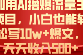 （10646期）利用 AI撸爆流量主收益，小白也能轻松写10W 爆款文章，轻松日入500 
