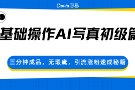 0基础操作AI写真初级篇，三分钟成品，无瑕疵，引流涨粉速成秘籍