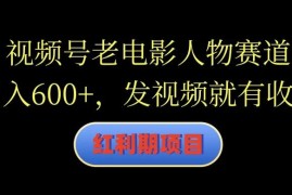视频号老电影人物赛道，日入600 ，发视频就有收益