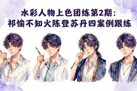 水彩人物上色团练第2期：祁煜不知火陈登苏丹四案例跟练，手把手提升绘画能力
