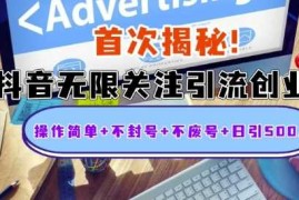 首次揭秘：抖音无限关注引流创业粉，操作简单 不封号 不废号 日引500人【揭秘】