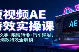 短视频AE特效实操课：发光文字 眼镜转场 汽车弹射，10大爆款特效全解锁