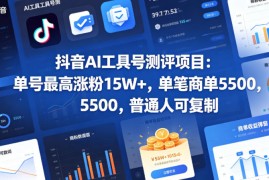 抖音AI工具号测评项目，单号最高涨粉15W ，单笔商单5.5k，也可进伙伴计划，普通人可复制