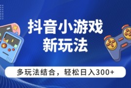【抖音小游戏新玩法】多玩法结合，日入3张