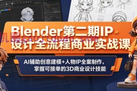 Blender第二期IP设计全流程商业实战课，AI辅助创意建模 人物IP全案制作，掌握可接单的3D商业设计技能