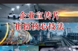 【企业宣传片】拍摄思维提升，专业影视质感核心揭密，一课搞定