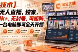 【独家新技术】淘宝无人直播，日入1k ，无封号，可矩阵，只要一台电脑即可全天开播【揭秘】