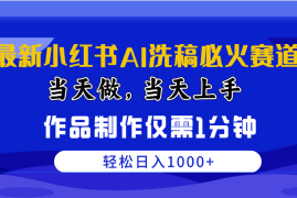 （10233期）最新小红书AI洗稿必火赛道，当天做当天上手 作品制作仅需1分钟，日入1000 