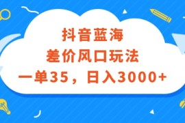 （12322期）抖音蓝海差价风口玩法，一单35，日入3000 