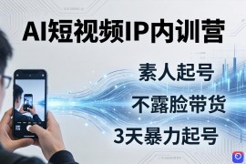 2026AI短视频IP内训营-更新：从素人起号到不露脸带货，3天暴力起号全流程拆解