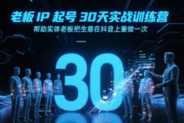 老板IP起号30天实战训练营，帮助实体老板把生意在抖音上重做一次