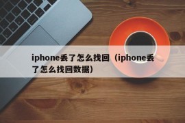 iphone丢了怎么找回（iphone丢了怎么找回数据）