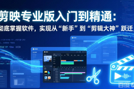 剪映专业版入门到精通：彻底掌握软件，实现从“新手”到“剪辑大神”跃迁