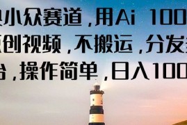经典小众赛道，用Ai 100%生成原创视频，不搬运，分发多个平台，操作简单，日入1000 