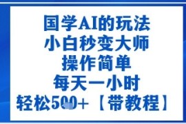 国学AI的玩法，小白秒变大师，操作简单，每天一小时，轻松5张 【附带教程】