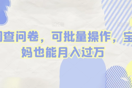 做调查问卷，单窗口日入30 ，可批量操作，宝妈也能月入过万