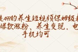 收徒499的养生短视频保姆级教学，爆款涨粉、养生变现，电脑手机均可