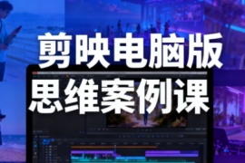 星创·剪映电脑版思维案例课(更新11月)