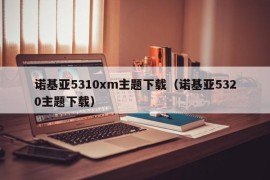 诺基亚5310xm主题下载（诺基亚5320主题下载）