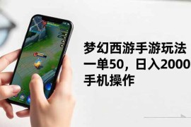 （16555期）梦幻西游手游玩法，一单50，日入2000 ，手机操作
