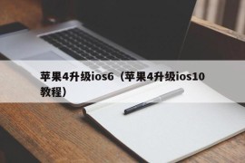 苹果4升级ios6（苹果4升级ios10教程）