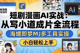 短剧漫画AI实战：从写小说到成片全流程，海螺即梦MJ多工具实操，小白轻松上手