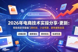 2026年电商技术实操分享-更新9月：帮助商家掌握偏门黑科技，少走弯路，避免被割韭菜