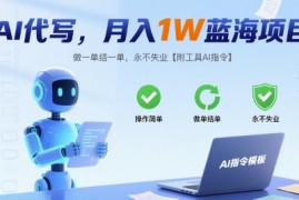 AI代写，月入1W蓝海项目，做一单结一单，永不失业【附工具AI指令】