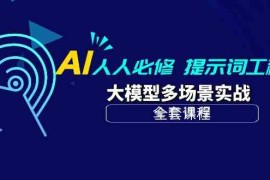 （10047期）AI 人人必修-提示词工程 大模型多场景实战（全套课程）