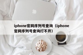 iphone官网序列号查询（iphone官网序列号查询打不开）
