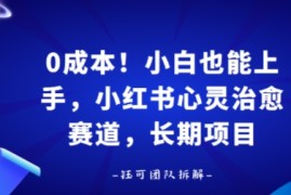 0成本！小白也能上手，小红书心灵治愈赛道，长期项目