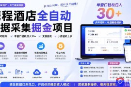 携程酒店全自动采集项目，全程自动浏览，可批量矩阵放大，单机日收300 【揭秘】