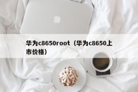 华为c8650root（华为c8650上市价格）