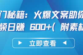 热门秘籍：火爆文案助你短视频日赚 600 （附素材）