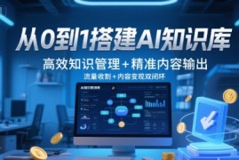 从0到1搭建AI知识库，高效知识管理 精准内容输出，流量收割 内容变现双闭环