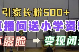直播间送小学资料，每天引流家长粉500 ，变现闭环模式【揭秘】
