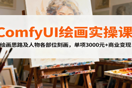 ComfyUI绘画实操课，绘画思路及人物各部位刻画，单项3000元 商业变现