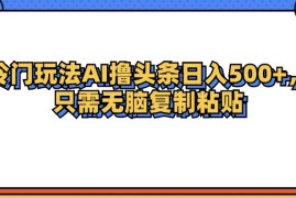 （12712期）冷门玩法最新AI头条撸收益日入500 